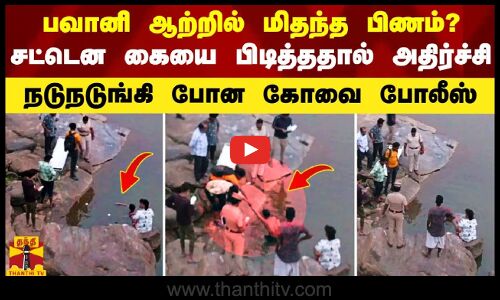 பவானி ஆற்றில் மிதந்த பிணம்? - சட்டென கையை பிடித்ததால் அதிர்ச்சி.. நடுநடுங்கி போன கோவை போலீஸ்