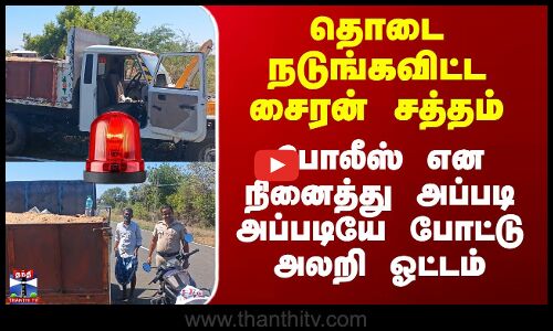 தொடை நடுங்கவிட்ட சைரன் சத்தம் -  அப்படி அப்படியே போட்டு அலறி ஓட்டம்