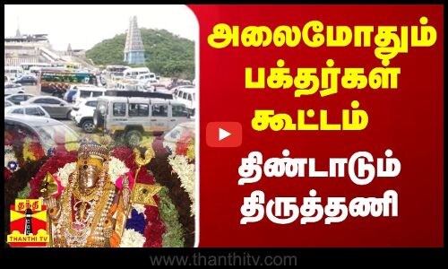 அலைமோதும் பக்தர்கள் கூட்டம் - திண்டாடும் திருத்தணி