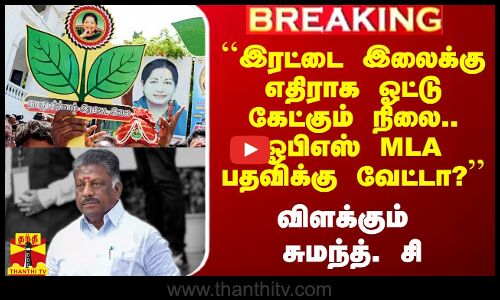 ``இரட்டை இலைக்கு எதிராக ஓட்டு கேட்கும் நிலை.. MLA பதவிக்கு வேட்டா? - விளக்கும் சுமந்த். சி