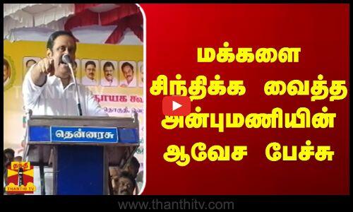 மக்களை  சிந்திக்க  வைத்த அன்புமணியின் ஆவேச  பேச்சு