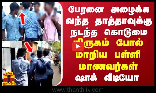 பேரனை அழைக்க வந்த தாத்தாவுக்கு நடந்த கொடுமை...மிருகம்போல் நடந்து கொண்ட பள்ளிக்கு மாணவர்கள்