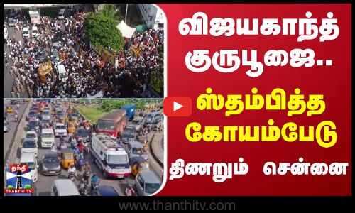 விஜயகாந்த் குருபூஜை.. ஸ்தம்பித்த கோயம்பேடு.. திணறும் சென்னை
