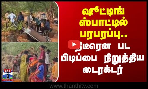 ஷூட்டிங் ஸ்பாட்டில் பரபரப்பு.. திடீரென பட பிடிப்பை நிறுத்திய டைரக்டர்