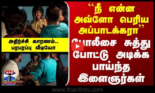 Sriperumbudur | ``நீ என்ன அவ்ளோ பெரிய அப்பாடக்கரா.. போலீசை சுத்து போட்டு அடிக்க பாய்ந்த இளைஞர்கள்