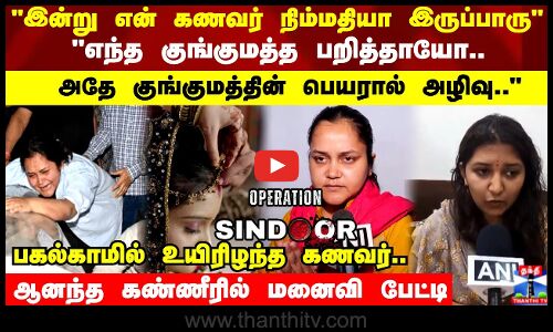 என் கணவர் நிம்மதியா இருப்பாரு.. பகல்காமில் உயிரிழந்த கணவர்..  மனைவி பேட்டி