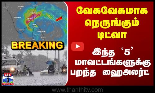 Ditwah Cyclone | வேகவேகமாக நெருங்கும் டிட்வா.. இந்த `5 மாவட்டங்களுக்கு பறந்த ஹைஅலர்ட்