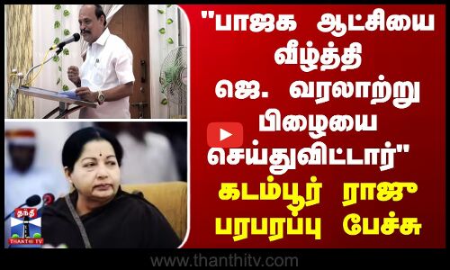 பாஜக ஆட்சியை வீழ்த்தி ஜெ. வரலாற்று பிழையை செய்துவிட்டார் - கடம்பூர் ராஜு பேச்சு