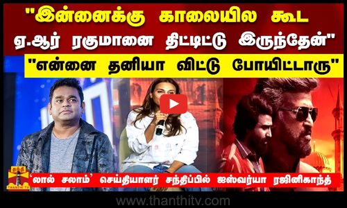 இன்னைக்கு காலையில ஏ.ஆர் ரகுமானை திட்டுட்டு இருந்தேன்..தனியா விட்டு போயிட்டாருஐஸ்வர்யா ரஜினிகாந்த்