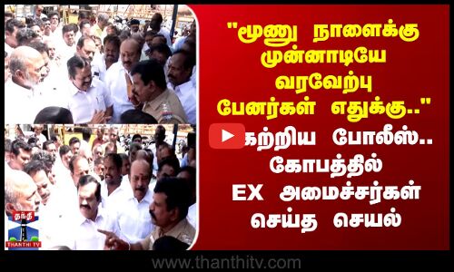 மூணு நாளைக்கு முன்னாடியே வரவேற்பு பேனர்கள் எதுக்கு..?அகற்றிய போலீஸ்.. கோபத்தில் EX அமைச்சர்கள் செய்த செயல்