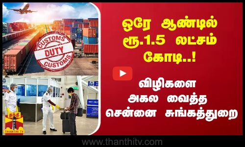 ஒரே ஆண்டில் ரூ.1.5 லட்சம் கோடி..! விழிகளை அகல வைத்த சென்னை சுங்கத்துறை