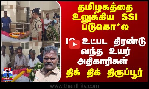 தமிழகத்தை உலுக்கிய SSI படுகொ*ல... IG உட்பட திரண்டு வந்த உயர் அதிகாரிகள்