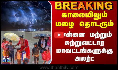 Chennai Rain Alert | காலையிலும் மழை தொடரும் - சென்னை மற்றும் சுற்றுவட்டார மாவட்டங்களுக்கு அலர்ட்