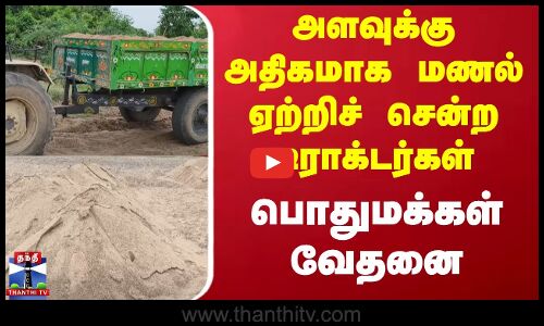 அளவுக்கு அதிகமாக மணல் ஏற்றிச் சென்ற டிராக்டர்கள் - பொதுமக்கள் வேதனை