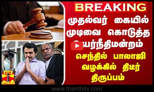 முதல்வர் கையில் முடிவை கொடுத்த உயர்நீதிமன்றம் - அமைச்சர் செந்தில் பாலாஜி வழக்கில் திடீர் திருப்பம்