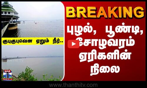 Heavy Rain | புழல், பூண்டி, சோழவரம் ஏரிகளின் நிலை