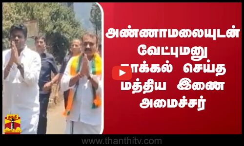 அண்ணாமலையுடன்  வேட்புமனு தாக்கல் செய்த மத்திய இணை அமைச்சர்