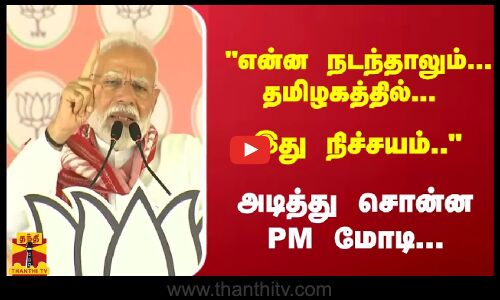 என்ன நடந்தாலும்... தமிழகத்தில்... இது நிச்சயம்.. - அடித்து சொன்ன PM மோடி...