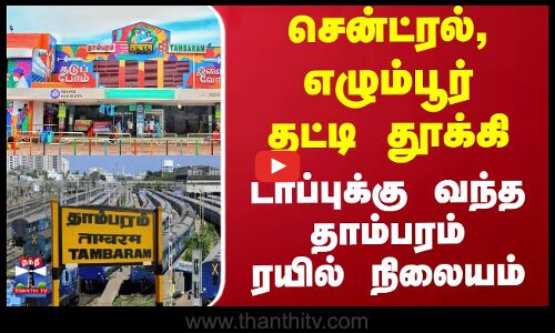 சென்ட்ரல், எழும்பூர் தட்டி தூக்கி டாப்புக்கு வந்த தாம்பரம் ரயில் நிலையம்