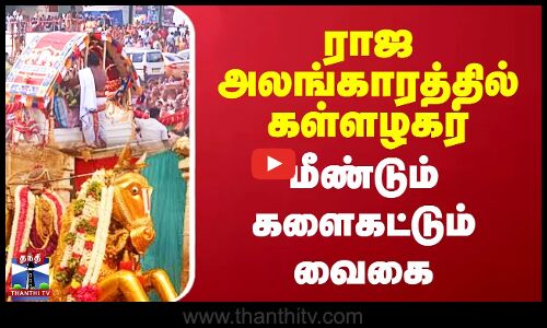 ராஜ அலங்காரத்தில் கள்ளழகர்மீண்டும் களைகட்டும் வைகை