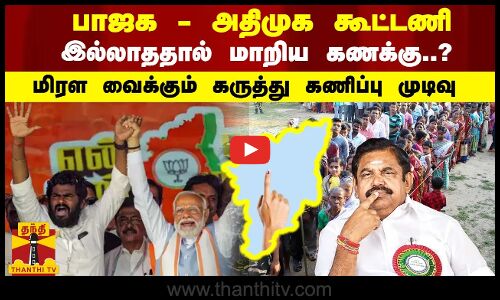 பாஜக - அதிமுக கூட்டணி இல்லாததால் மாறிய கணக்கு..? மிரள வைக்கும் கருத்து கணிப்பு முடிவு
