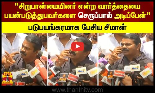 சிறுபான்மையினர் என்ற வார்த்தையை பயன்படுத்துபவர்களை செருப்பால் அடிப்பேன்..படுபயங்கரமாக பேசிய சீமான்