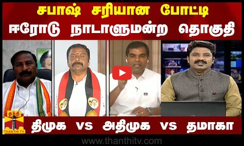 சபாஷ் சரியான போட்டி : ஈரோடு நாடாளுமன்ற தொகுதி திமுக vs அதிமுக vs தமாகா