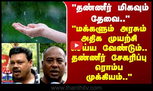 Street Interview | மக்களும், அரசும் அதிக முயற்சி செய்ய வேண்டும்..தண்ணீர் சேகரிப்பு ரொம்ப முக்கியம்