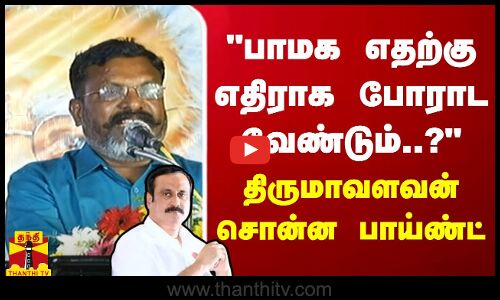 பாமக எதற்கு எதிராக போராட வேண்டும்..? - திருமாவளவன் சொன்ன பாய்ண்ட்