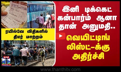இனி டிக்கெட் கன்பார்ம் ஆனா தான் அனுமதி.. வெயிட்டிங் லிஸ்ட்-க்கு அதிர்ச்சி - ரயில்வே விதிகளில் திடீர் மாற்றம்