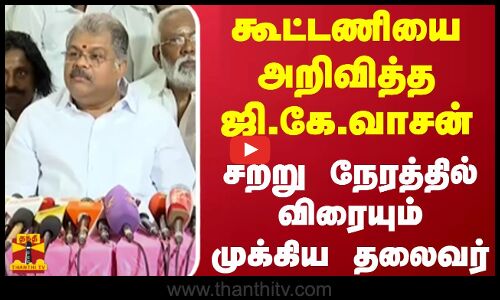 கூட்டணியை அறிவித்த ஜி.கே.வாசன்...சற்று நேரத்தில் விரையும் முக்கிய தலைவர்
