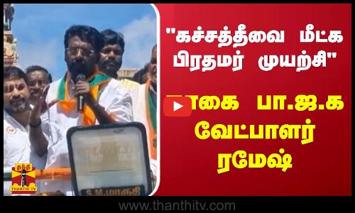 கச்சத்தீவை மீட்க பிரதமர் முயற்சி - நாகை பா.ஜ.க வேட்பாளர் ரமேஷ்