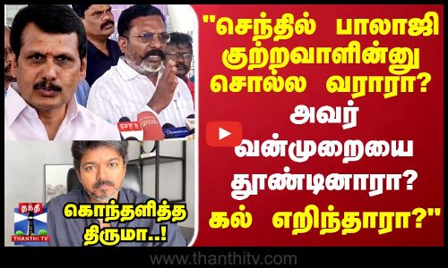 செந்தில் பாலாஜி குற்றவாளின்னு சொல்ல வராரா? அவர் வன்முறையை தூண்டினாரா? கொந்தளித்த திருமா