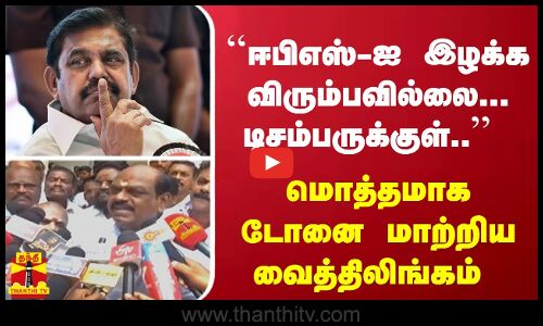 ``ஈபிஎஸ்-ஐ இழக்க விரும்பவில்லை... டிசம்பருக்குள்.. மொத்தமாக டோனை மாற்றிய வைத்திலிங்கம்
