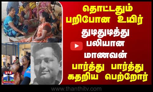 தொட்டதும் பறிபோன உயிர்.. துடிதுடித்து பலியான மாணவன்.. பார்த்து பார்த்து கதறிய பெற்றோர்