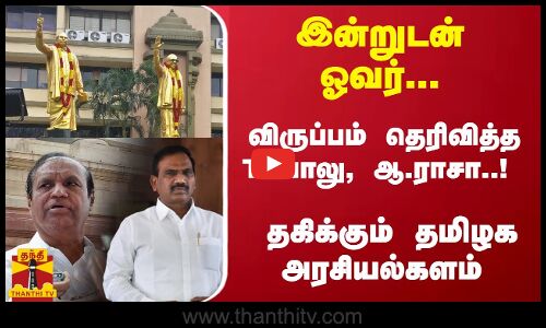 இன்றுடன் ஓவர்... விருப்பம் தெரிவித்த TRபாலு, ஆ.ராசா..! - தகிக்கும் தமிழக அரசியல்களம்
