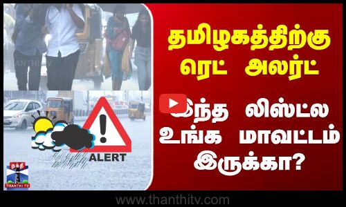 TN Rains | தமிழகத்திற்கு ரெட் அலர்ட் | இந்த லிஸ்ட்ல உங்க மாவட்டம் இருக்கா?
