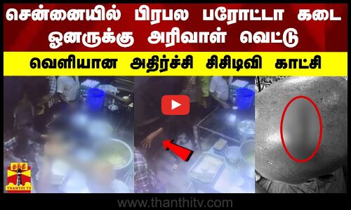 சென்னையில் பிரபல பரோட்டா கடை ஓனருக்கு அரிவாள் வெட்டு.. வெளியான அதிர்ச்சி சிசிடிவி காட்சி
