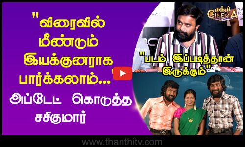 விரைவில் மீண்டும் இயக்குனராக பார்க்கலாம் - அப்டேட் கொடுத்த சசிகுமார்