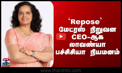 `Repose மேட்ரஸ் நிறுவன CEO-ஆக லாவண்யா பச்சிசியா நியமனம்