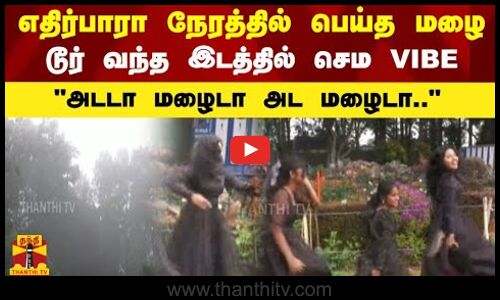 எதிர்பாரா நேரத்தில் பெய்த மழை.. டூர் வந்த இடத்தில் செம VIBE.. அடடா மழைடா அடை மழைடா..