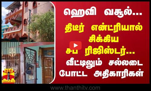 ஹெவி வசூல்... திடீர் என்ட்ரியால் சிக்கிய சப் ரிஜிஸ்டர்... வீட்டிலும் சல்லடை போட்ட அதிகாரிகள்