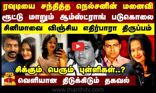 ரவுடியை சந்தித்த நெல்சனின் மனைவி.. ரூட்டு மாறும் ஆம்ஸ்ட்ராங் படுகொலை - சிக்கும் பெரும் புள்ளிகள்..?