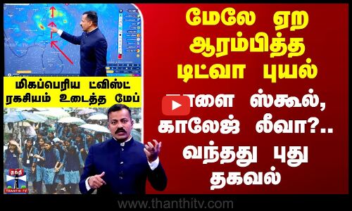 Ditwah Cyclone | மேலே ஏற ஆரம்பித்த டிட்வா புயல் - நாளை ஸ்கூல், காலேஜ் லீவா?.. வந்தது புது தகவல்