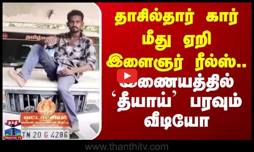 தாசில்தார் கார் மீது ஏறி இளைஞர் ரீல்ஸ்.. இணையத்தில் தீயாய் பரவும் வீடியோ