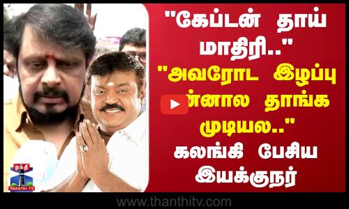 கேப்டன் தாய் மாதிரி.. அவரோட இழப்பு என்னால தாங்க முடியல.. கலங்கி பேசிய இயக்குநர்