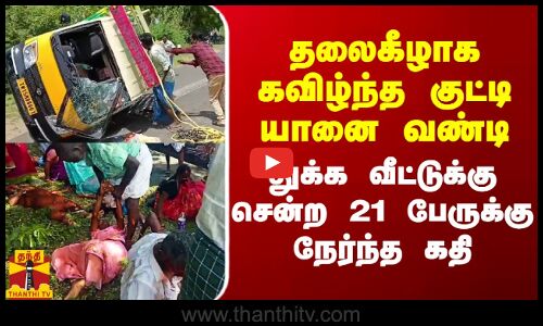 தலைகீழாக கவிழ்ந்த குட்டி யானை வண்டி.. துக்க வீட்டுக்கு சென்ற 21 பேருக்கு நேர்ந்த கதி