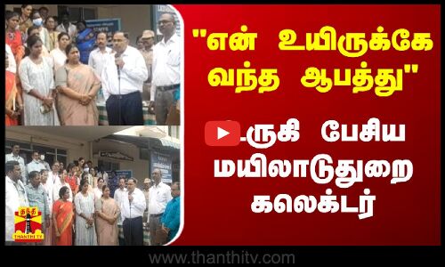 என் உயிருக்கே வந்த ஆபத்து.. உருகி பேசிய  மயிலாடுதுறை கலெக்டர்  | Thanthitv