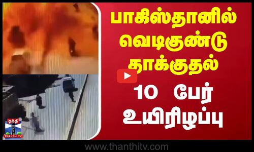 Pakistan | பாகிஸ்தானில் வெடிகுண்டு தாக்குதல் | 10 பேர் உயிரிழப்பு