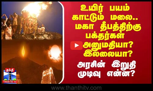 உயிர் பயம் காட்டும் மலை.. தி.மலை மகா தீபத்திற்கு பக்தர்களுக்கு அனுமதி உண்டா? இல்லையா?
